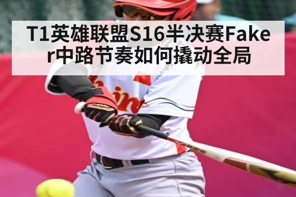 T1英雄联盟S16半决赛Faker中路节奏如何撬动全局