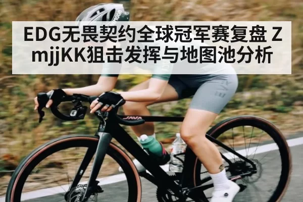 EDG无畏契约全球冠军赛复盘 ZmjjKK狙击发挥与地图池分析